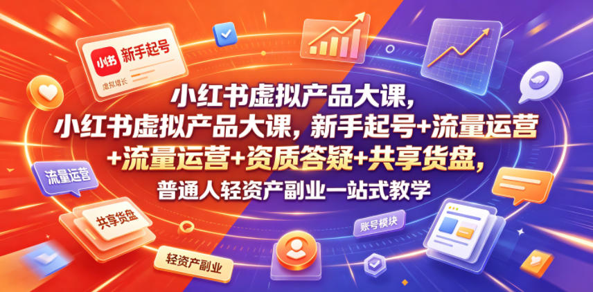 小红书虚拟产品大课，新手起号+流量运营+资质答疑+共享货盘，普通人轻资产副业一站式教学-迦哆网创社