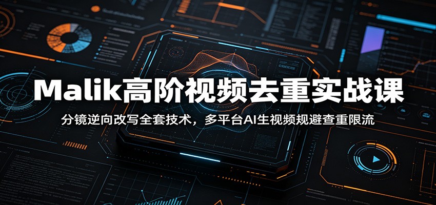 Malik高阶视频去重实战课：分镜逆向改写全套技术，多平台AI生视频规避查重限流-迦哆网创社