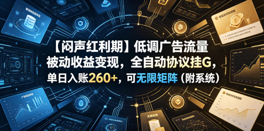 【闷声红利期】低调广告流量被动收益变现，全自动协议挂G，单日入账260+，可无限矩阵(附系统)【揭秘】-迦哆网创社