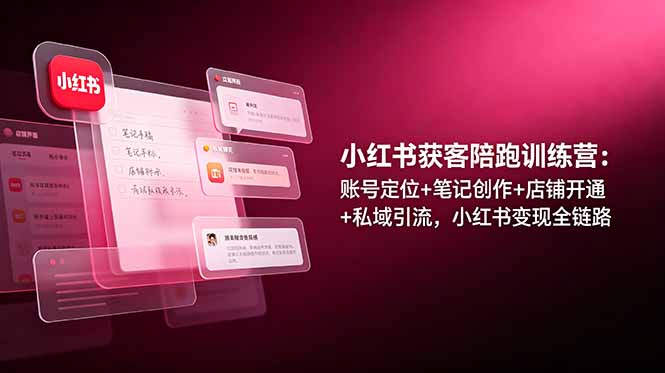 小红书获客陪跑训练营：账号定位+笔记创作+店铺开通+私域引流，小红书变现全链路-迦哆网创社