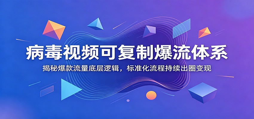 病毒视频可复制爆流体系：揭秘爆款流量底层逻辑，标准化流程持续出圈变现-迦哆网创社
