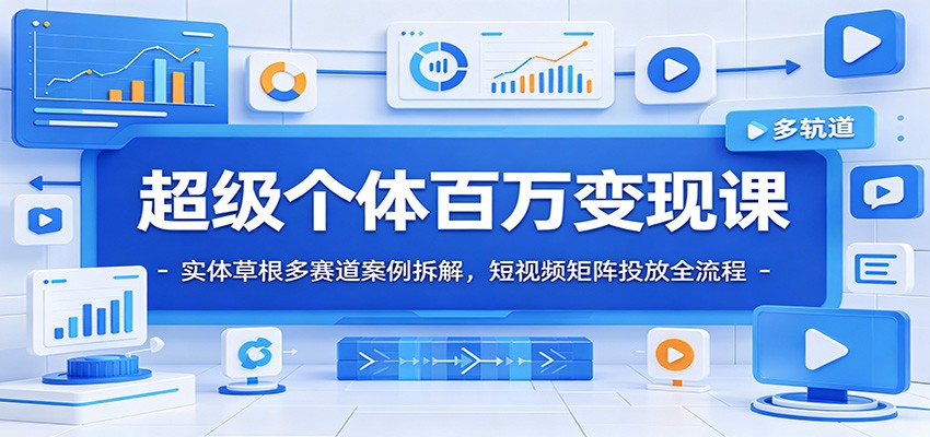 超级个体百万变现课：实体草根多赛道案例拆解，短视频矩阵投放全流程-迦哆网创社