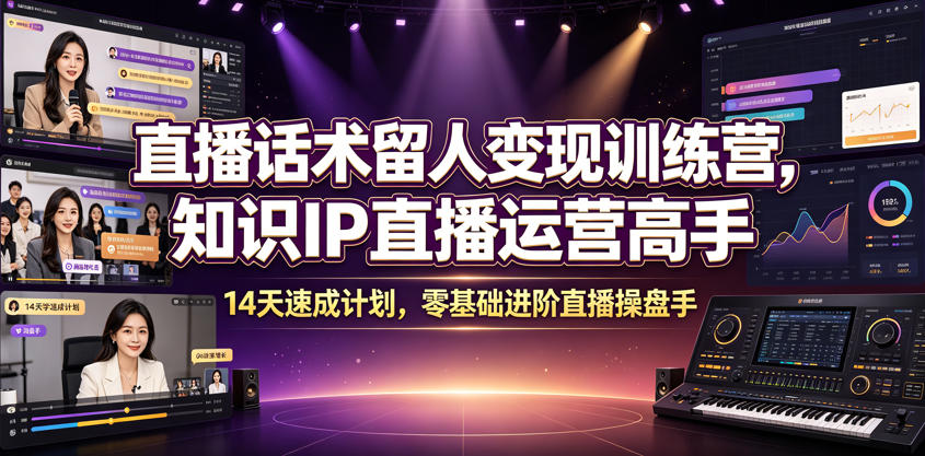 直播话术留人变现训练营，知识IP直播运营高手，14天速成计划，零基础进阶直播操盘手-迦哆网创社
