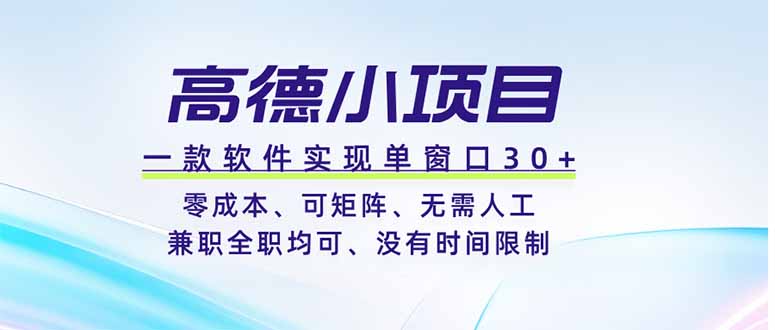 高德小项目，一款软件实现单窗口+、零成本、可矩阵、零人工、兼职全职均可、没有时间限制-迦哆网创社