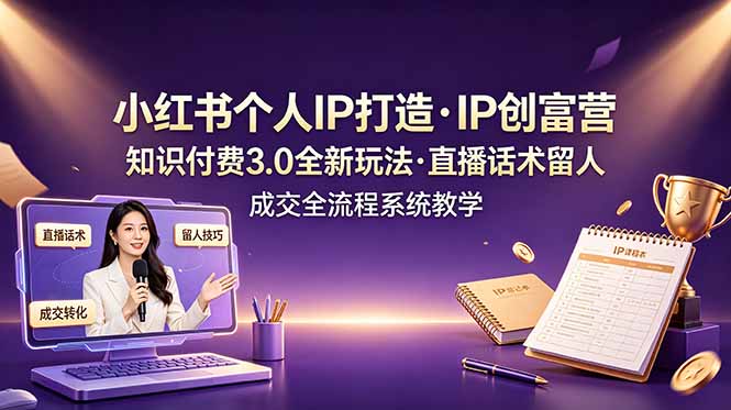 小红书个人IP打造创富营，知识付费3.0全新玩法，直播话术留人成交全流程系统教学-迦哆网创社