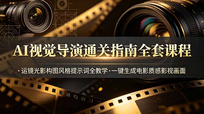 AI视觉导演通关指南全套课程，运镜光影构图风格提示词全教学，一键生成电影质感影视画面-迦哆网创社