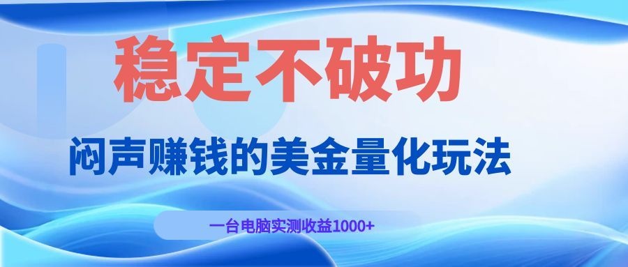 闷声赚钱的美金量化玩法，一台电脑实测收益1000+稳定不破功！-迦哆网创社