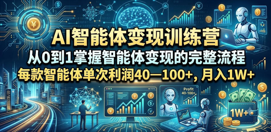 AI智能体变现训练营，从0到1掌握智能体变现的完整流程，每款智能体单次利润40—100+，月入1W+-迦哆网创社