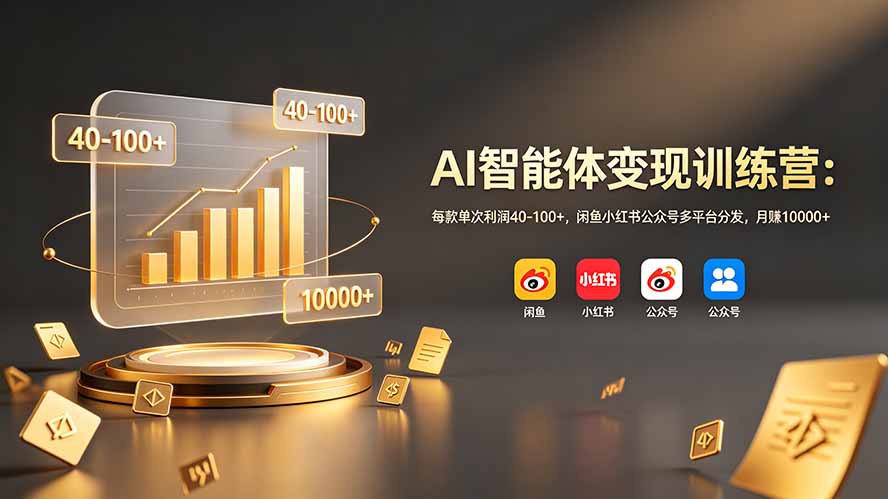 AI智能体变现训练营：每款单次利润40-100+，闲鱼小红书公众号多平台分发，月赚10000+-迦哆网创社