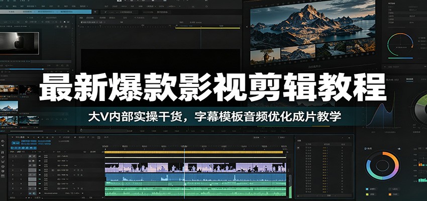 最新爆款影视剪辑教程：大V内部实操干货，字幕模板音频优化成片教学-迦哆网创社