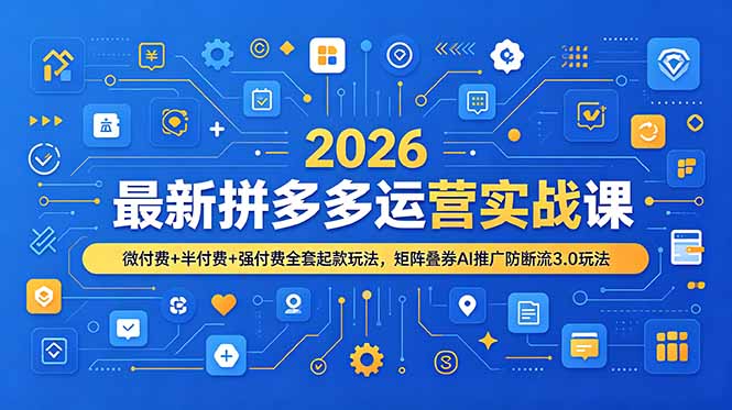 2026最新拼多多运营实战课，微付费+半付费+强付费全套起款玩法，矩阵叠券AI推广防断流3.0玩法-迦哆网创社