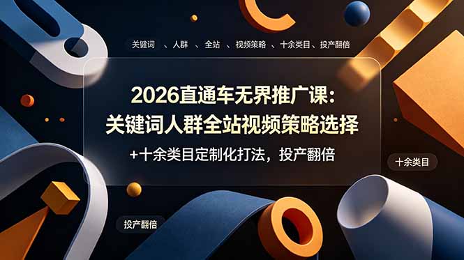 2026直通车无界推广课：关键词人群全站视频策略选择+十余类目定制化打法，投产翻倍-迦哆网创社