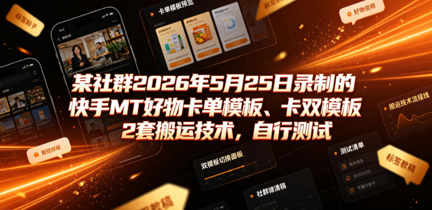 某社群2026年5月25日录制的快手MT好物卡单模板、卡双模板2套搬运技术，自行测试-迦哆网创社