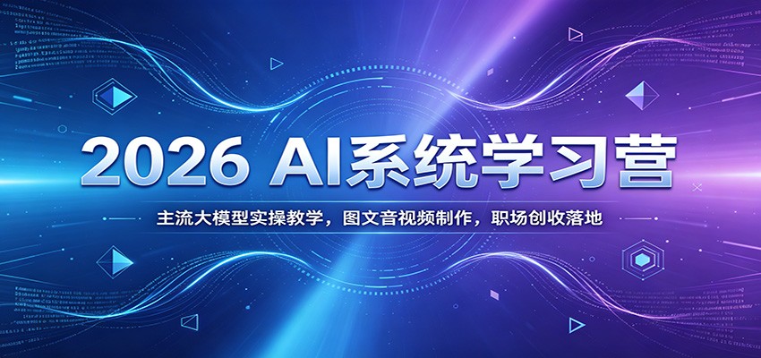 2026 AI系统学习营：主流大模型实操教学，图文音视频制作，职场创收落地-迦哆网创社