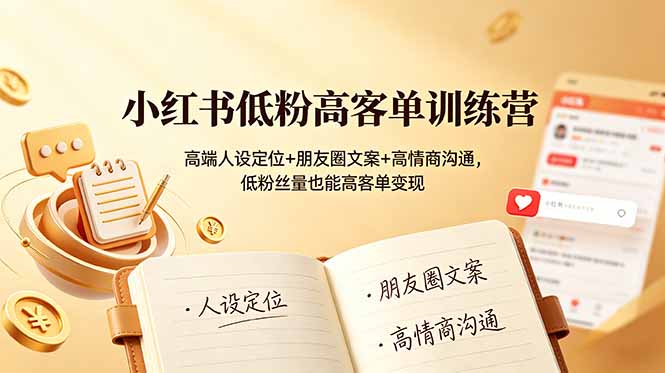 小红书低粉高客单训练营：高端人设定位+朋友圈文案+高情商沟通，低粉丝量也能高客单变现-迦哆网创社