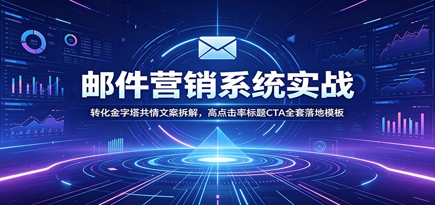 邮件营销系统实战：转化金字塔共情文案拆解，高点击率标题CTA全套落地模板-迦哆网创社