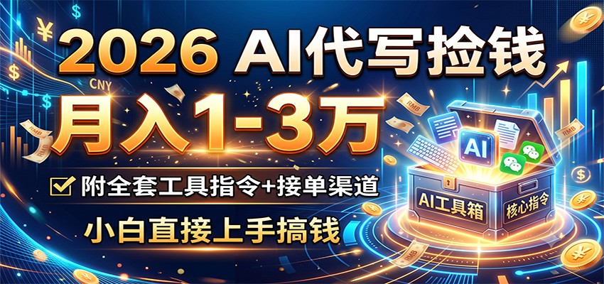 2026 AI代写捡钱，月入1-3万，附全套工具指令+接单渠道，小白直接上手搞钱-迦哆网创社