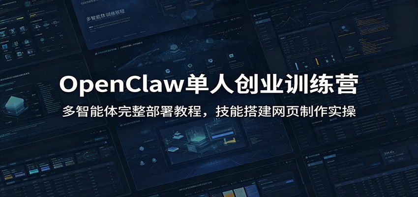 OpenClaw单人创业训练营：多智能体完整部署教程，技能搭建网页制作实操-迦哆网创社