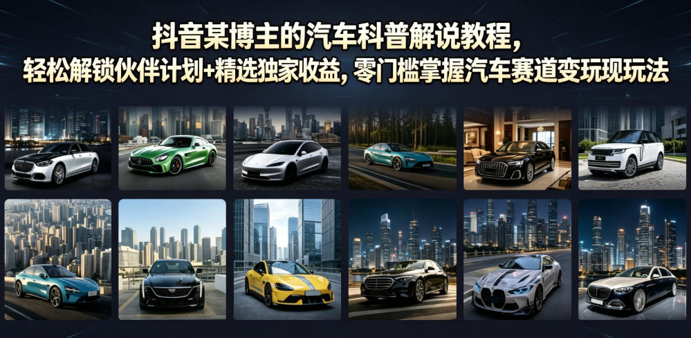 抖音某博主的汽车科普解说教程，轻松解锁伙伴计划+精选独家收益，零门槛掌握汽车赛道变现玩法-迦哆网创社