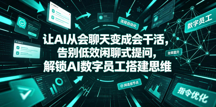 让AI从会聊天变成会干活，告别低效闲聊式提问，解锁AI数字员工搭建思维-迦哆网创社