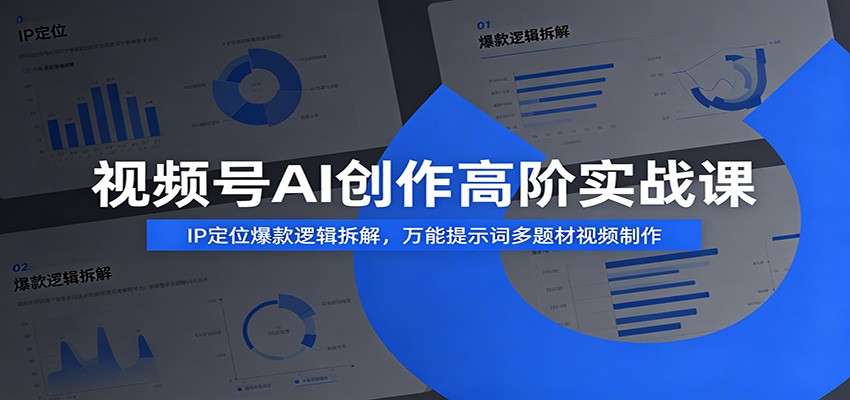 视频号AI创作高阶实战课：IP定位爆款逻辑拆解，万能提示词多题材视频制作-迦哆网创社