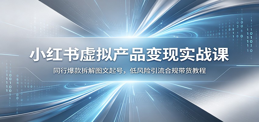 小红书虚拟产品变现实战课：同行爆款拆解图文起号，低风险引流合规带货教程-迦哆网创社
