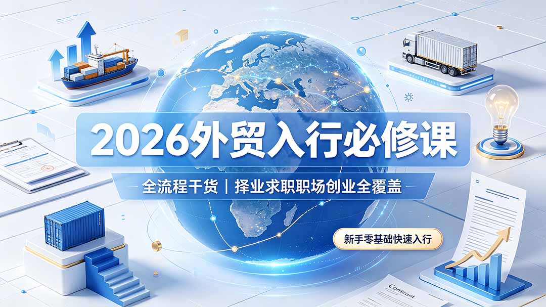 2026外贸入行必修课|全流程干货,择业求职职场创业全覆盖,新手零基础快速入行-迦哆网创社