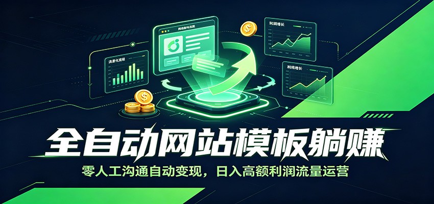 全自动网站模板躺赚：零人工沟通自动变现，日入高额利润流量运营-迦哆网创社