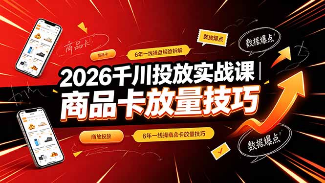 2026千川投放实战课|6年一线操盘经验拆解,通俗讲解全域投放,吃透商品卡放量技巧-迦哆网创社