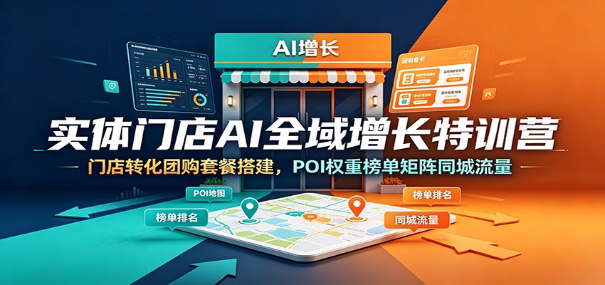 实体门店AI全域增长特训营：门店转化团购套餐搭建，POI权重榜单矩阵同城流量-迦哆网创社