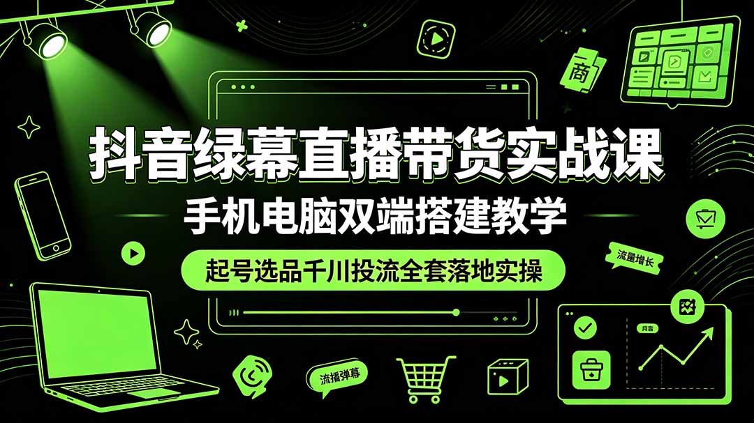 抖音绿幕直播带货实战课,手机电脑双端搭建教学,起号选品千川投流全套落地实操-迦哆网创社