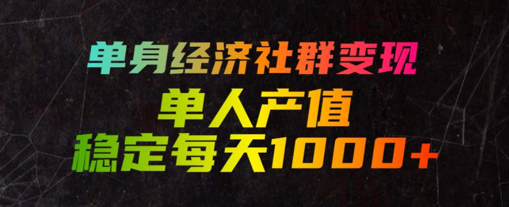 单身经济社群变现玩法,单人产值稳定每天1000+,门槛低好上手,稳定可持续【揭秘】-迦哆网创社
