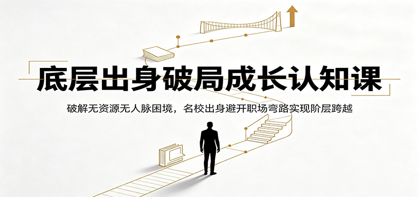 底层出身破局成长认知课：破解无资源无人脉困境，名校出身避开职场弯路实现阶层跨越-迦哆网创社