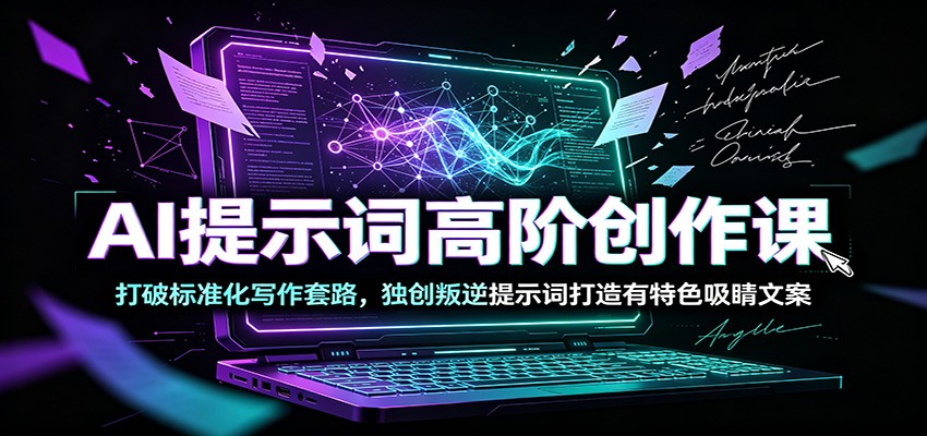 AI提示词高阶创作课：打破标准化写作套路，独创叛逆提示词打造有特色吸睛文案-迦哆网创社