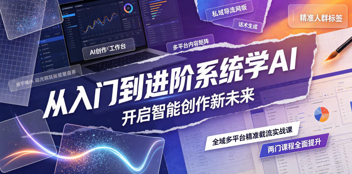 从入门到进阶系统学AI，开启智能创作新未来，两门课程，全面提升你的AI创作能力-迦哆网创社