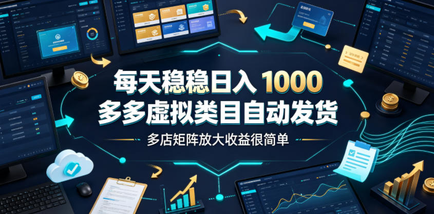 每天稳稳日入1000，多多虚拟类目自动发货，多店矩阵放大收益很简单【揭秘】-迦哆网创社