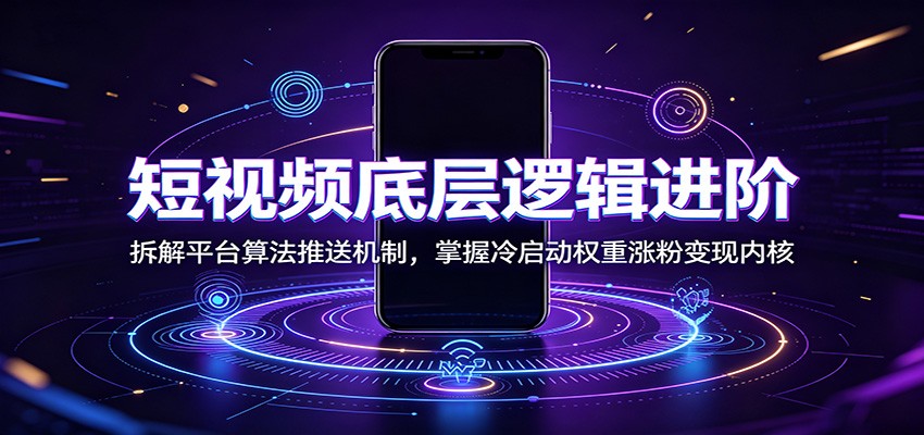 短视频底层逻辑进阶:拆解平台算法推送机制,掌握冷启动权重涨粉变现内核-迦哆网创社