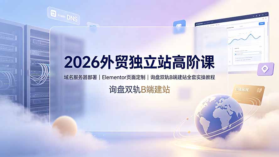 2026外贸独立站高阶课·域名服务器部署|Elementor页面定制|询盘双轨B端建站全套实操教程-迦哆网创社