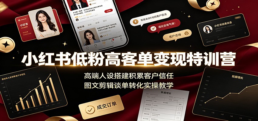 小红书低粉高客单变现特训营：高端人设搭建积累客户信任，图文剪辑谈单转化实操教学-迦哆网创社