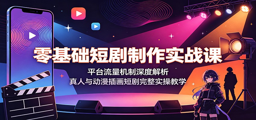 零基础短剧制作实战课：平台流量机制深度解析，真人与动漫插画短剧完整实操教学-迦哆网创社
