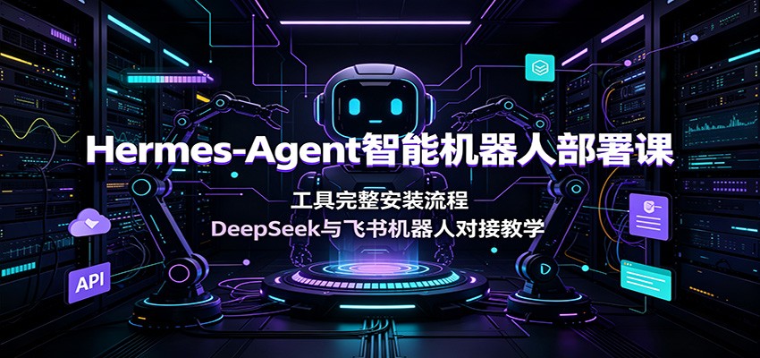 Hermes-Agent智能机器人部署课：工具完整安装流程，DeepSeek与飞书机器人对接教学-迦哆网创社