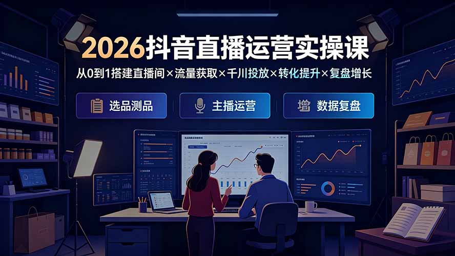 2026抖音直播运营实操课:从0到1搭建直播间×流量获取×千川投放×转化提升×复盘增长,系统掌握完整闭环-迦哆网创社