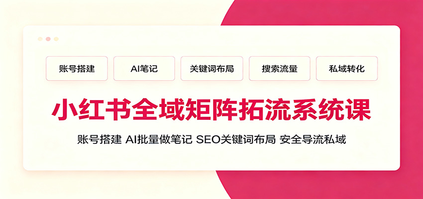 小红书全域矩阵拓流系统课：账号搭建、AI批量做笔记，SEO关键词布局、安全导流私域-迦哆网创社
