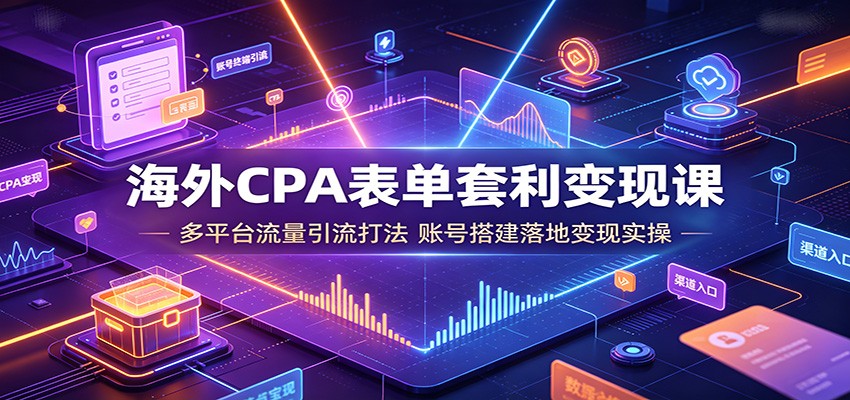 海外CPA表单套利变现课:多平台流量引流打法,账号搭建落地变现实操-迦哆网创社