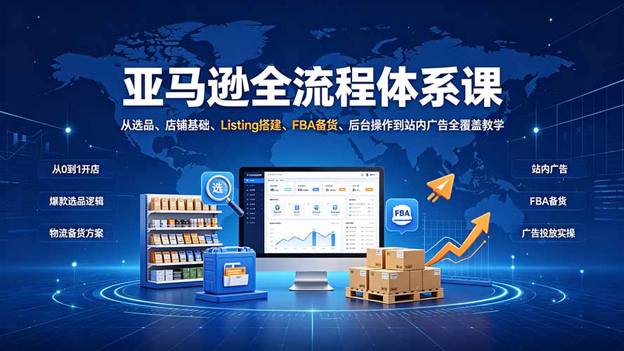 亚马逊全流程体系课：从选品、店铺基础、Listing搭建、FBA备货、后台操作到站内广告全覆盖教学-迦哆网创社