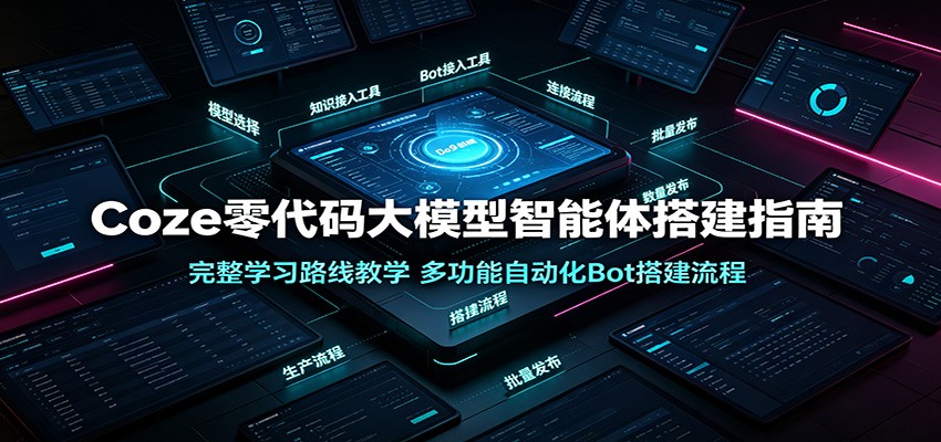 Coze零代码大模型智能体搭建指南：完整学习路线教学，多功能自动化Bot搭建流程-迦哆网创社