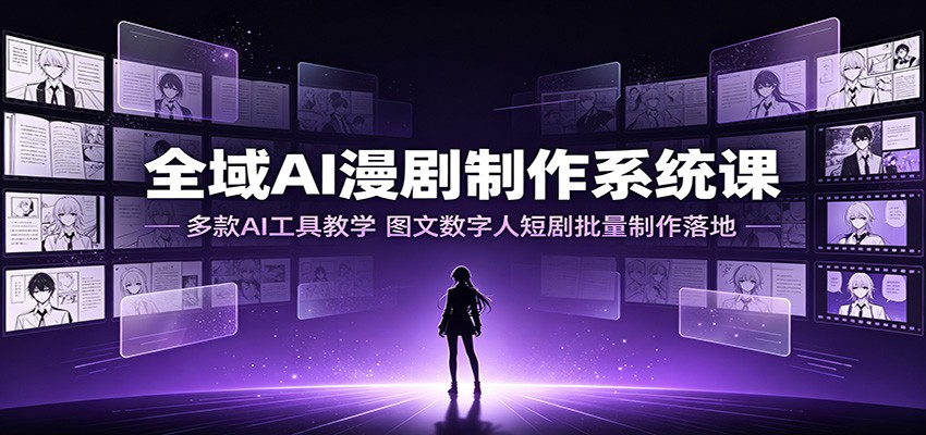 全域AI漫剧制作系统课：多款AI工具教学，图文数字人短剧批量制作落地-迦哆网创社