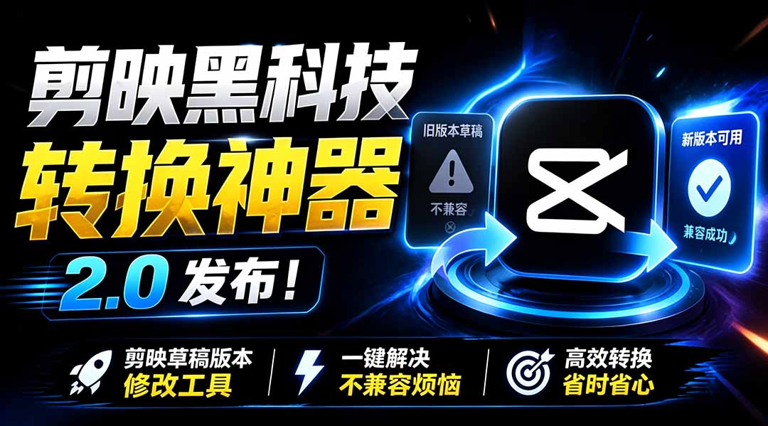 最新剪映黑科技转换神器 2.0 发布！剪映草稿版本修改工具 ，一键解决剪映草稿不兼容烦恼，完全免费-迦哆网创社