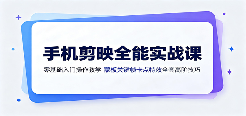 手机剪映全能实战课:零基础入门操作教学,蒙版关键帧卡点特效全套高阶技巧-迦哆网创社