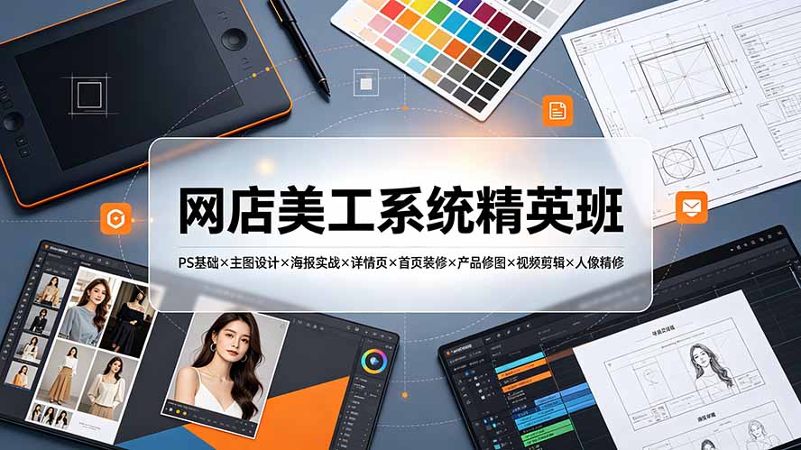 网店美工系统精英班-7月：PS基础×主图设计×海报实战×详情页×首页装修×产品修图×视频剪辑×人像精修。-迦哆网创社